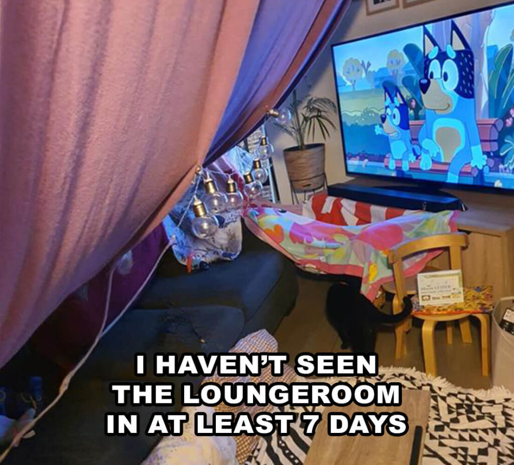 I haven't seen the loungeroom in at least 7 days